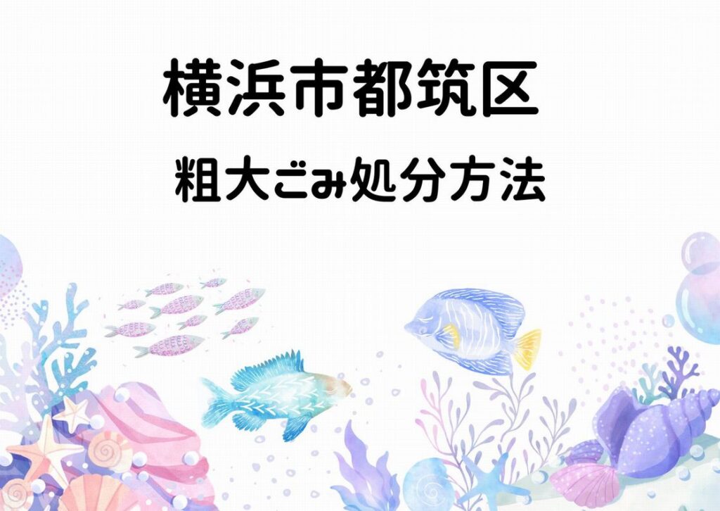 横浜市都筑区粗大ごみ処分手順徹底解説｜横浜都筑区ごみ情報ガイド